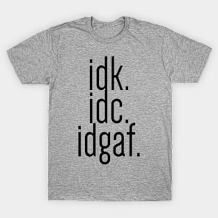 idk idc idgaf - Black Text T-Shirt